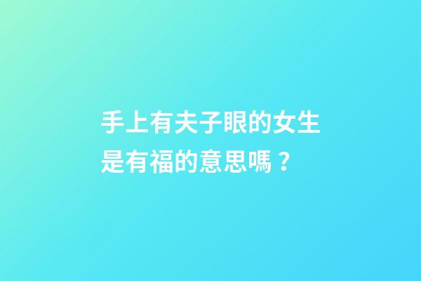 手上有夫子眼的女生是有福的意思嗎？